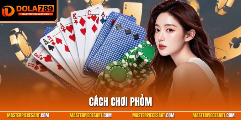 Cách Chơi Phỏm| Hướng Dẫn Quy Trình Tham Gia Chuẩn Xác Cách chơi phỏm