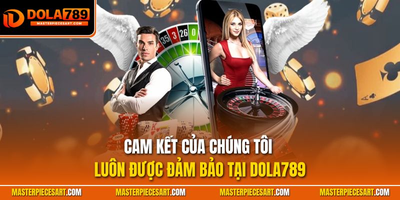 Cam kết của chúng tôi luôn được đảm bảo tại Dola789