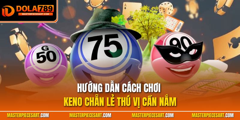 Hướng dẫn cách chơi Keno chẵn lẻ thú vị cần nắm