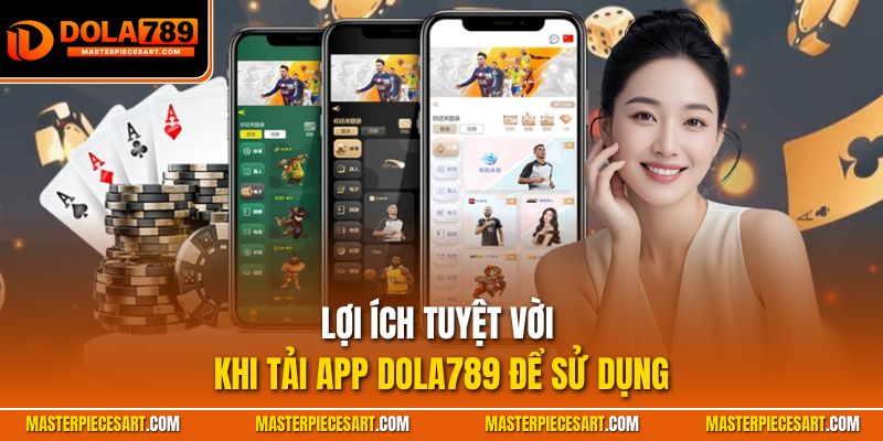 Lợi ích tuyệt vời khi tải app Dola789 để sử dụng