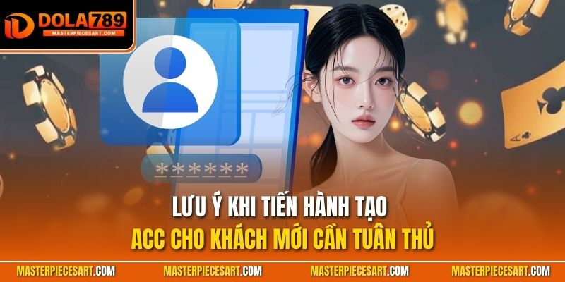 Lưu ý khi tiến hành tạo acc cho khách mới cần tuân thủ
