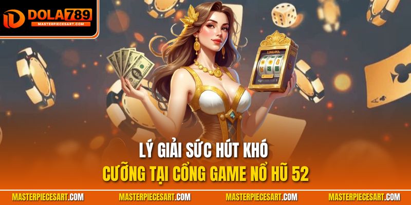 Lý giải sức hút khó cưỡng tại cổng game nổ hũ 52