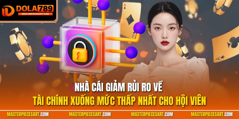 Nhà cái giảm rủi ro về tài chính xuống mức thấp nhất cho hội viên