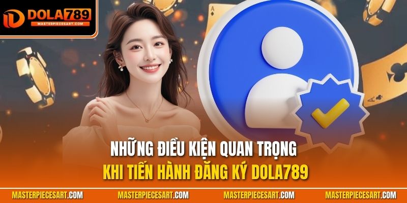 Những điều kiện quan trong khi tiến hành đăng ký Dola789