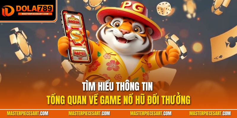 Tìm hiểu thông tin tổng quan về game nổ hũ đổi thưởng