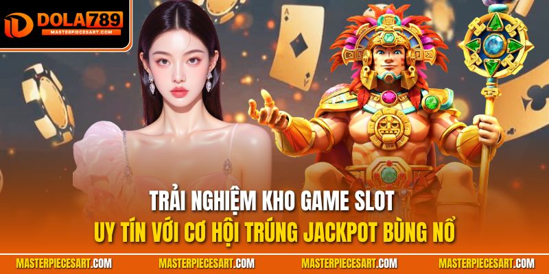 Trải nghiệm kho game slot uy tín với cơ hội trúng Jackpot bùng nổ